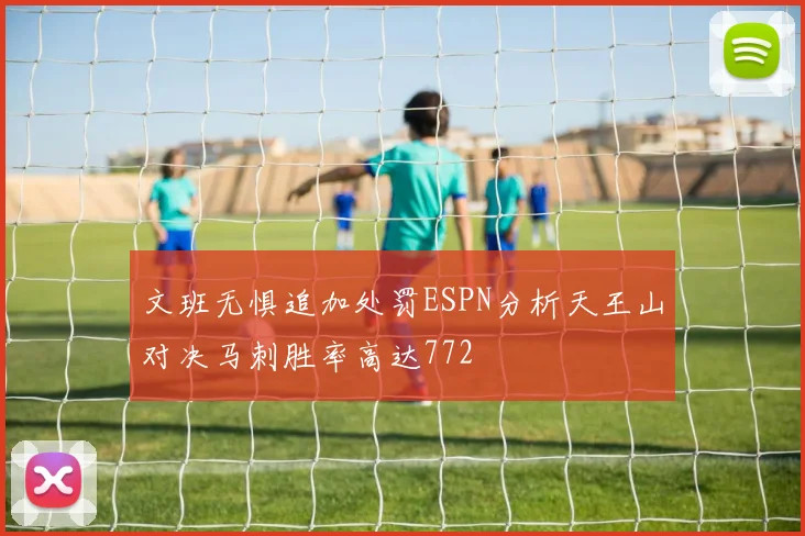 文班无惧追加处罚ESPN分析天王山对决马刺胜率高达772