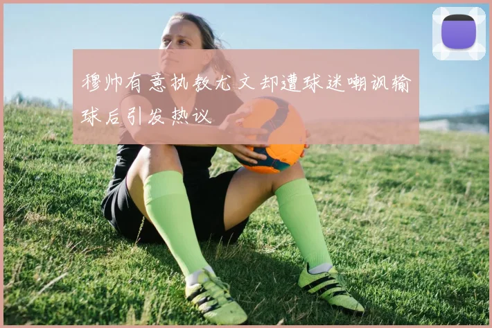 穆帅有意执教尤文却遭球迷嘲讽输球后引发热议