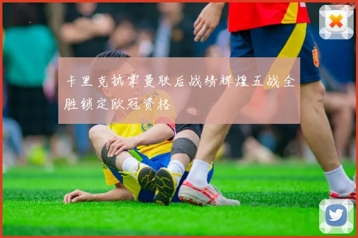 卡里克执掌曼联后战绩辉煌五战全胜锁定欧冠资格
