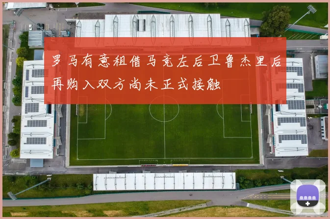 罗马有意租借马竞左后卫鲁杰里后再购入双方尚未正式接触