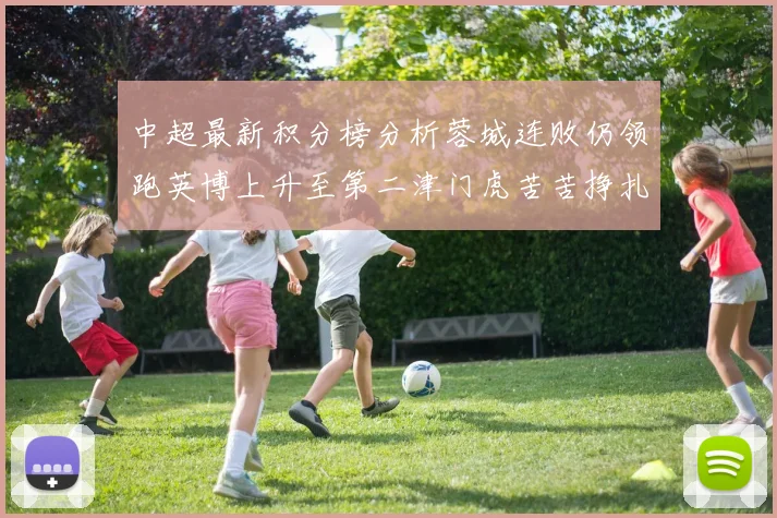 中超最新积分榜分析蓉城连败仍领跑英博上升至第二津门虎苦苦挣扎垫底