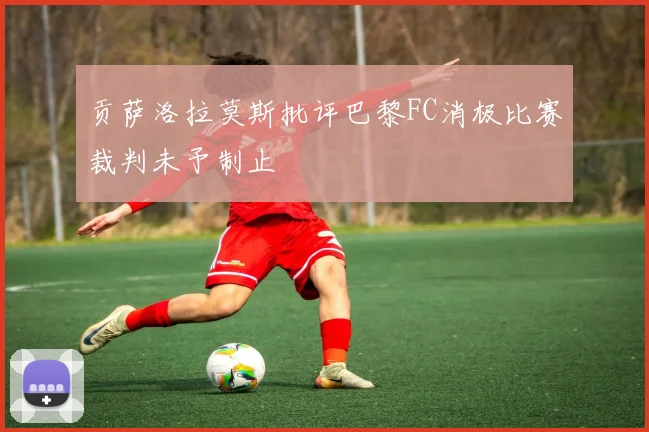贡萨洛拉莫斯批评巴黎FC消极比赛裁判未予制止